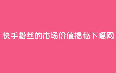 快手1000粉丝的市场价值揭秘  第1张