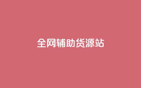 全网辅助货源站 - 全面提升货源平台资源的高效选择指南！  第1张