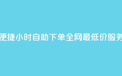 便捷24小时自助下单，全网最低价服务  第1张