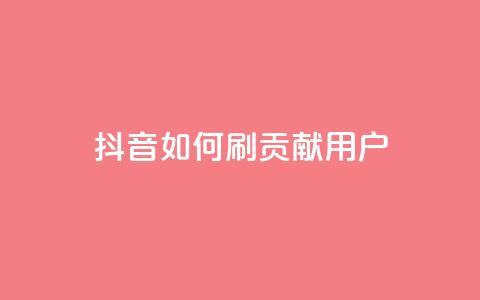 抖音如何刷1000贡献用户 - 如何有效地增加抖音用户贡献	，实现1000人刷量~  第1张