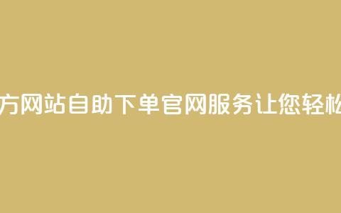 qq自助下单官方网站 - QQ自助下单官网服务，让您轻松购物!  第1张