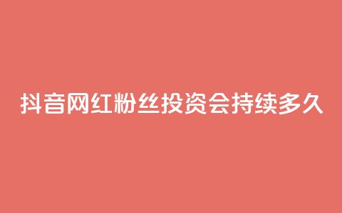 抖音网红粉丝投资会持续多久? 第1张 抖音网红粉丝投资会持续多久? 第1张