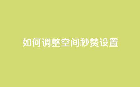 如何调整空间秒赞设置 第1张 如何调整空间秒赞设置 第1张