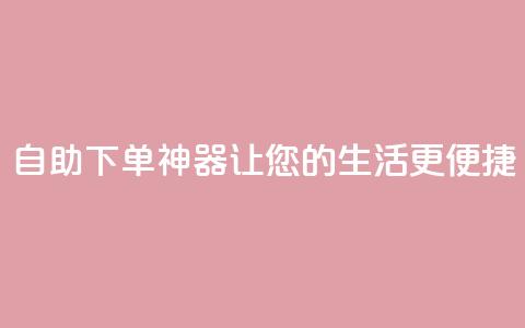 自助下单神器，让您的生活更便捷  第1张