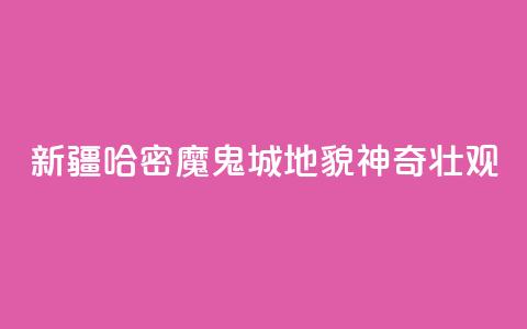 新疆哈密“魔鬼城	”地貌神奇壮观  第1张