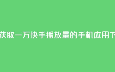 免费获取一万快手播放量的手机应用 第1张 免费获取一万快手播放量的手机应用 第1张