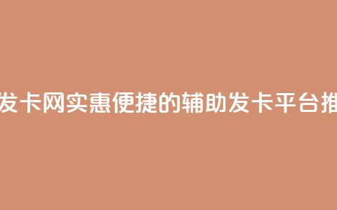 低价辅助发卡网 - 实惠便捷的辅助发卡平台推荐~ 第1张 低价辅助发卡网 - 实惠便捷的辅助发卡平台推荐~ 第1张