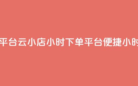 云小店24小时下单平台(云小店24小时下单平台 -- 便捷24小时下单平台)  第1张