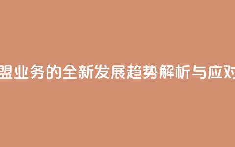 卡盟业务 - 卡盟业务的全新发展趋势解析与应对策略~ 第1张 卡盟业务 - 卡盟业务的全新发展趋势解析与应对策略~ 第1张