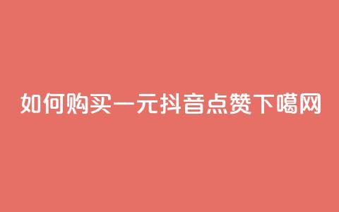 如何购买一元抖音点赞 第1张 如何购买一元抖音点赞 第1张