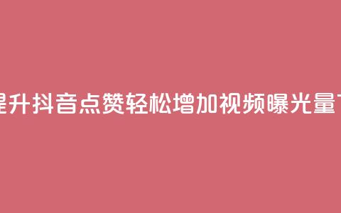 免费提升抖音点赞	，轻松增加视频曝光量  第1张