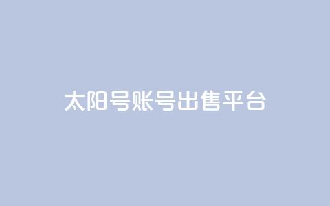 QQ太阳号账号出售平台 - QQ太阳号账号交易平台最新攻略与注意事项~ 第1张 QQ太阳号账号出售平台 - QQ太阳号账号交易平台最新攻略与注意事项~ 第1张