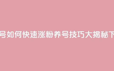 抖音号如何快速涨粉	，养号技巧大揭秘  第1张