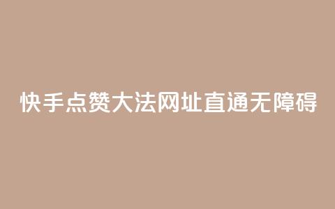 快手点赞大法，网址直通无障碍  第1张