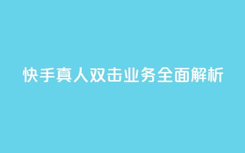 快手真人双击业务全面解析  第1张