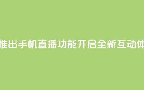 B站推出手机直播功能	，开启全新互动体验  第1张