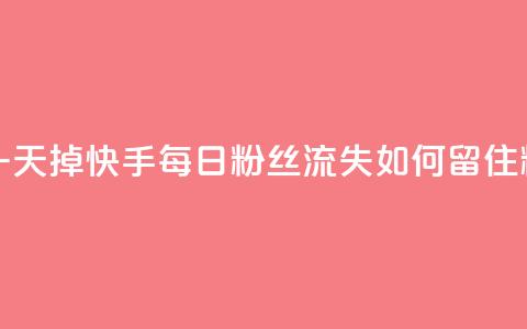 快手粉丝一天掉500 - 快手每日粉丝流失500，如何留住粉丝？!  第1张