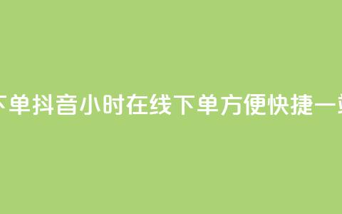 抖音24小时在线下单 - 抖音24小时在线下单，方便快捷，一站式购物!  第1张