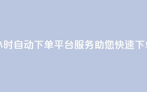 24小时自动下单平台服务，助您快速下单  第1张