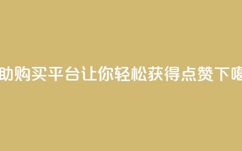 自助购买平台——让你轻松获得点赞 第1张 自助购买平台——让你轻松获得点赞 第1张
