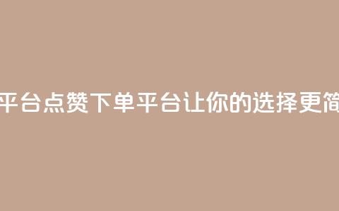 点赞下单平台 - 点赞下单平台：让你的选择更简单。  第1张