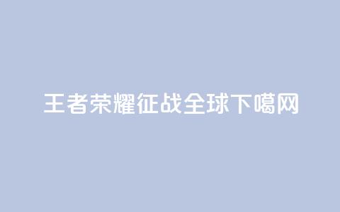 王者荣耀：征战全球  第1张