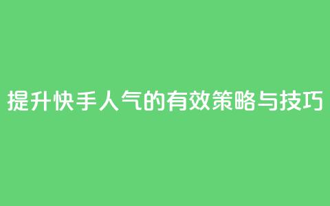 提升快手人气的有效策略与技巧 第1张 提升快手人气的有效策略与技巧 第1张