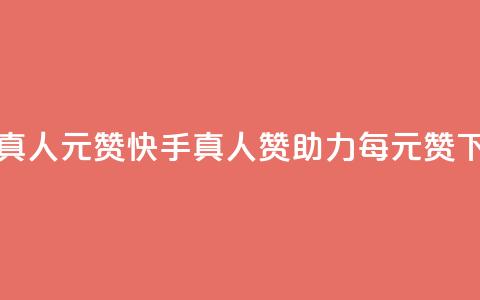 快手真人1元100赞 - 快手真人赞助力	，每1元100赞~  第1张