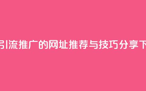 快手引流推广的网址推荐与技巧分享 第1张 快手引流推广的网址推荐与技巧分享 第1张