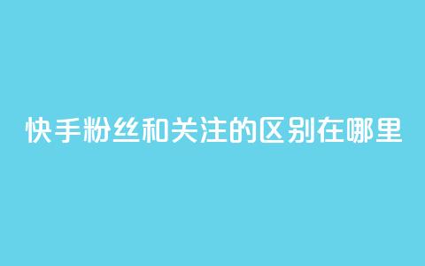 快手粉丝和关注的区别在哪里,ks点赞24小时服务平台 - 快手1分钱10000赞 抖音免费粉丝在哪里领取 第1张 快手粉丝和关注的区别在哪里,ks点赞24小时服务平台 - 快手1分钱10000赞 抖音免费粉丝在哪里领取 第1张