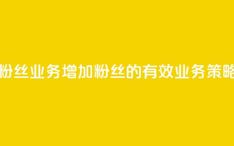 Dy粉丝业务(增加Dy粉丝的有效业务策略) 第1张 Dy粉丝业务(增加Dy粉丝的有效业务策略) 第1张
