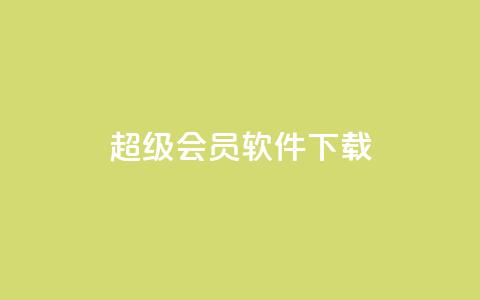 qq超级会员软件下载 - 1元3000粉丝不掉粉丝怎么弄  第1张