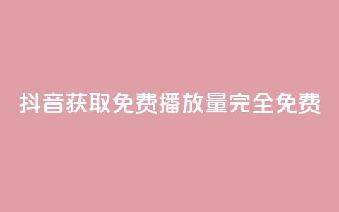 抖音获取免费播放量	，完全免费！  第1张