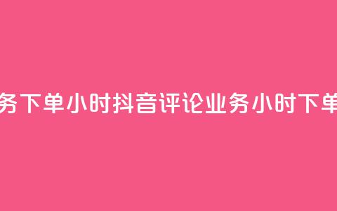 抖音评论业务下单24小时(抖音评论业务24小时下单攻略) 第1张 抖音评论业务下单24小时(抖音评论业务24小时下单攻略) 第1张