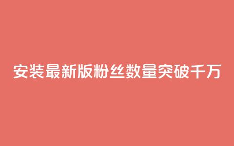 安装最新版APP	，粉丝数量突破千万  第1张