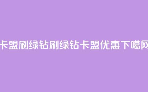 卡盟刷绿钻(刷绿钻卡盟优惠) 第1张 卡盟刷绿钻(刷绿钻卡盟优惠) 第1张