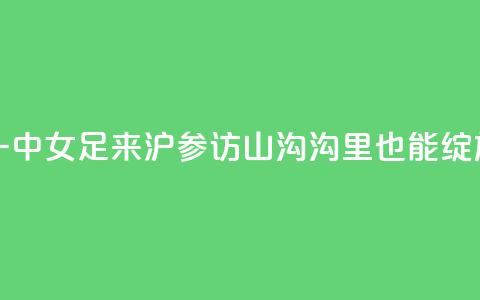 云南红河一中女足来沪参访，山沟沟里也能绽放“铿锵玫瑰”  第1张