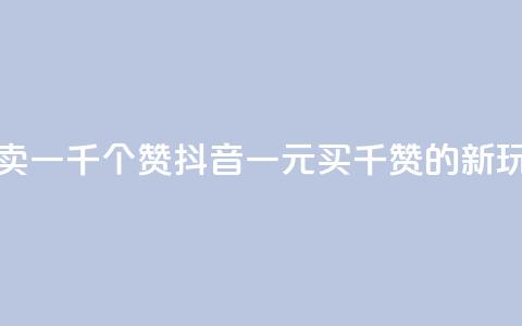 抖音一元可以卖一千个赞 - 抖音一元买千赞的新玩法揭秘~  第1张