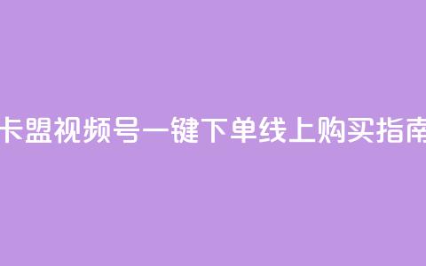 卡盟视频号一键下单线上购买指南 第1张 卡盟视频号一键下单线上购买指南 第1张