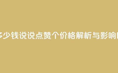 qq说说赞100个多少钱 - qq说说点赞100个价格解析与影响因素! 第1张 qq说说赞100个多少钱 - qq说说点赞100个价格解析与影响因素! 第1张