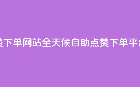 24小时自助点赞下单网站 - 全天候自助点赞下单平台解析！  第1张
