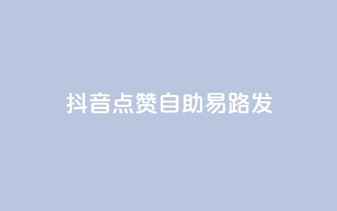 抖音点赞自助易路发 - 抖音点赞自助工具轻松提升曝光率！  第1张