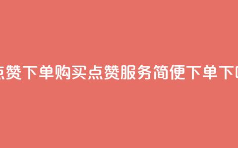 买点赞下单 - 购买点赞服务	，简便下单~  第1张