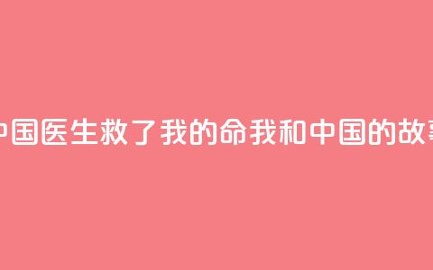 中国医生救了我的命(我和中国的故事) 第1张 中国医生救了我的命(我和中国的故事) 第1张