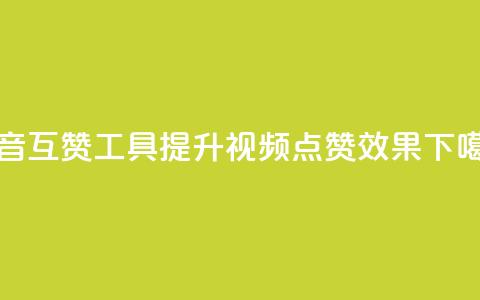 抖音互赞工具	，提升视频点赞效果  第1张