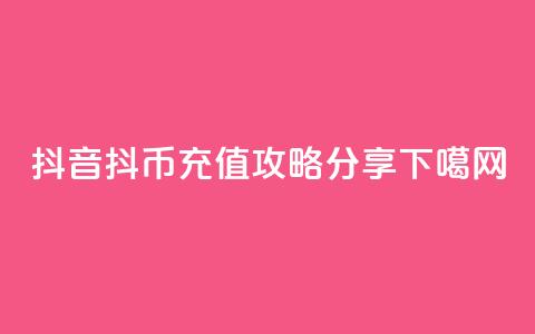 抖音抖币iOS充值攻略分享 第1张 抖音抖币iOS充值攻略分享 第1张