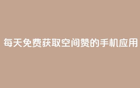 每天免费获取空间赞的手机应用 第1张 每天免费获取空间赞的手机应用 第1张