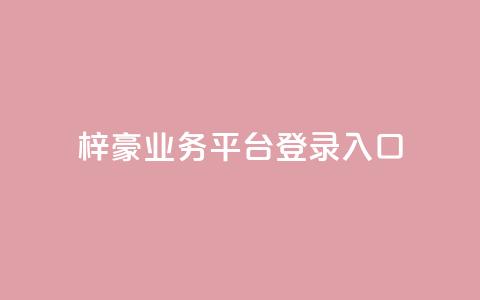 梓豪业务平台登录入口,快手抖音24小时在线刷 - 24自助下单服务平台便宜 抖音24小时免费下单平台 第1张 梓豪业务平台登录入口,快手抖音24小时在线刷 - 24自助下单服务平台便宜 抖音24小时免费下单平台 第1张