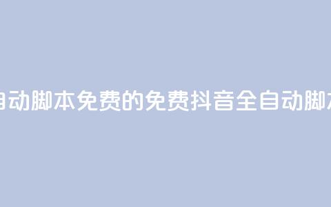 抖音全自动脚本免费的(免费抖音全自动脚本) 第1张 抖音全自动脚本免费的(免费抖音全自动脚本) 第1张