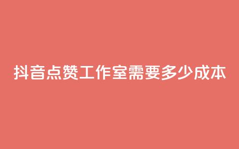 抖音点赞工作室需要多少成本 - 抖音点赞工作室成本分析：投入与回报详解!  第1张
